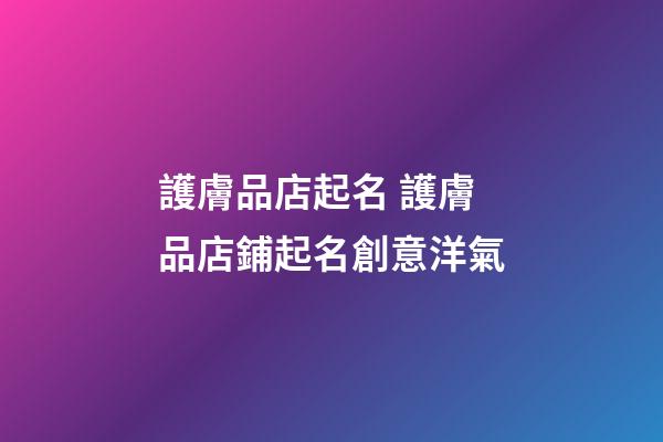 護膚品店起名 護膚品店鋪起名創意洋氣-第1張-店鋪起名-玄機派